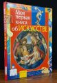 Книга: МОЯ ПЕРВАЯ КНИГА ОБ ИСКУССТВЕ (Моя первая книга) (Науч-попул издание для детей) ДШК