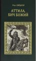 Книга: АТТИЛА,БИЧ БОЖИЙ роман Росс ЛЭЙДЛОУ (Серия исторических романов)