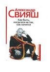 Книга: КАК БЫТЬ, КОГДА ВСЕ НЕ ТАК, УВУ ХОЧЕТСЯ Александр СВИЯШ (разумный путь)